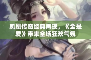 凤凰传奇经典再现，《全是爱》带来全场狂欢气氛