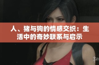 人、猪与狗的情感交织：生活中的奇妙联系与启示