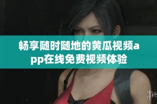畅享随时随地的黄瓜视频app在线免费视频体验