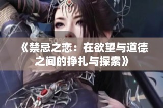 《禁忌之恋：在欲望与道德之间的挣扎与探索》