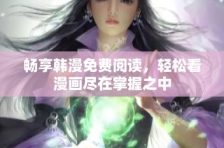 畅享韩漫免费阅读，轻松看漫画尽在掌握之中