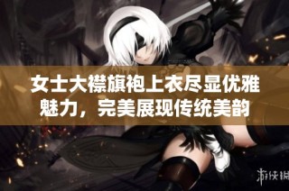 女士大襟旗袍上衣尽显优雅魅力，完美展现传统美韵