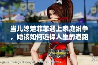 当儿媳楚菲菲遇上家庭纷争，她该如何选择人生的道路