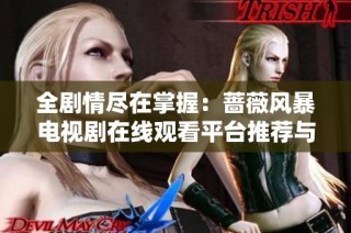 全剧情尽在掌握：蔷薇风暴电视剧在线观看平台推荐与分享