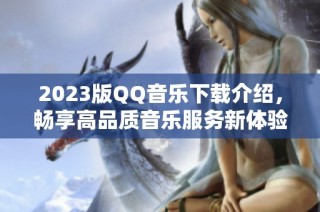2023版QQ音乐下载介绍，畅享高品质音乐服务新体验