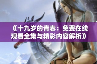 《十九岁的青春：免费在线观看全集与精彩内容解析》