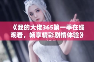 《我的大佬365第一季在线观看，畅享精彩剧情体验》