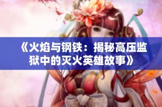 《火焰与钢铁：揭秘高压监狱中的灭火英雄故事》
