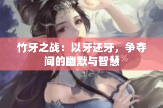 竹牙之战：以牙还牙，争夺间的幽默与智慧
