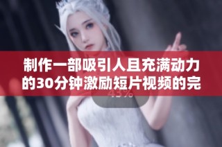 制作一部吸引人且充满动力的30分钟激励短片视频的完整指南