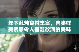 年下乱炖食材丰富，肉类鲜美诱惑令人垂涎欲滴的美味盛宴