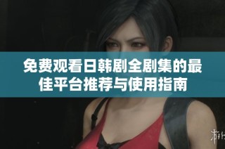 免费观看日韩剧全剧集的最佳平台推荐与使用指南