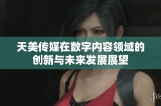 天美传媒在数字内容领域的创新与未来发展展望