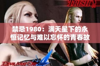 禁忌1980：满天星下的永恒记忆与难以忘怀的青春故事
