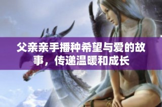 父亲亲手播种希望与爱的故事，传递温暖和成长
