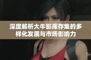 深度解析大牛影库存集的多样化发展与市场影响力