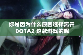 你是因为什么原因选择离开 DOTA2 这款游戏的呢