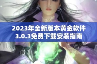 2023年全新版本黄金软件3.0.3免费下载安装指南