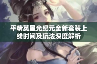 平精英星光纪元全新套装上线时间及玩法深度解析