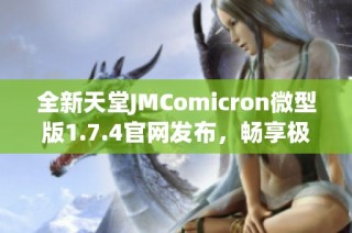 全新天堂JMComicron微型版1.7.4官网发布，畅享极致游戏体验