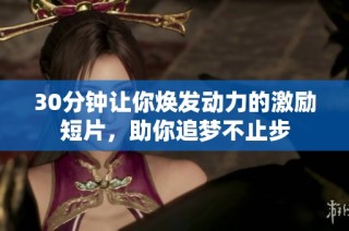 30分钟让你焕发动力的激励短片，助你追梦不止步