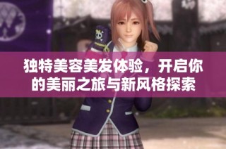独特美容美发体验，开启你的美丽之旅与新风格探索