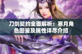 刀剑契约全面解析：寒月角色图鉴及属性详尽介绍