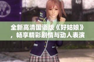 全新高清国语版《好姑娘》，畅享精彩剧情与动人表演的完美结合