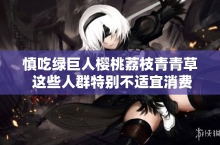 慎吃绿巨人樱桃荔枝青青草 这些人群特别不适宜消费