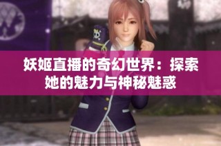 妖姬直播的奇幻世界：探索她的魅力与神秘魅惑