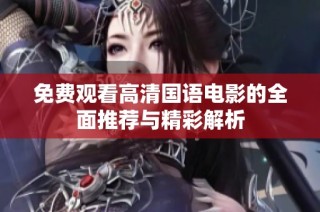 免费观看高清国语电影的全面推荐与精彩解析