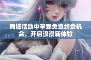 同城活动中享受免费约会机会，开启浪漫新体验