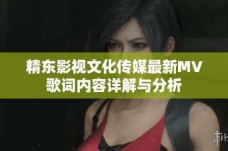 精东影视文化传媒最新MV歌词内容详解与分析