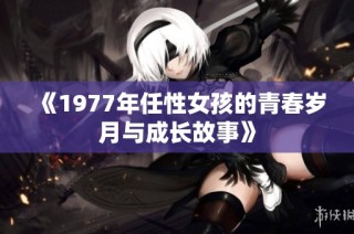 《1977年任性女孩的青春岁月与成长故事》
