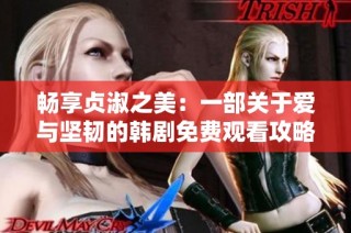 畅享贞淑之美：一部关于爱与坚韧的韩剧免费观看攻略