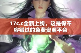 17c.c全新上线，这是你不容错过的免费资源平台