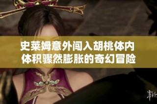 史莱姆意外闯入胡桃体内 体积骤然膨胀的奇幻冒险