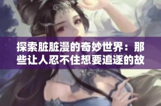 探索脏脏漫的奇妙世界：那些让人忍不住想要追逐的故事