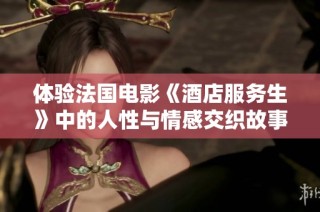 体验法国电影《酒店服务生》中的人性与情感交织故事