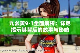 九幺黄9·1全面解析：详尽揭示其背后的故事与影响