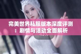 完美世界私服版本深度评测：剧情与活动全面解析