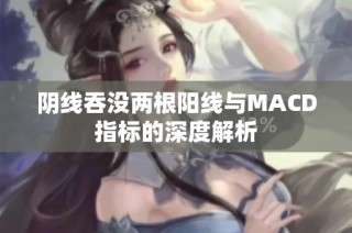 阴线吞没两根阳线与MACD指标的深度解析