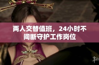 两人交替值班，24小时不间断守护工作岗位
