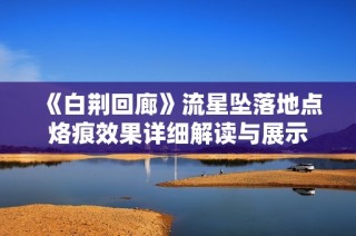 《白荆回廊》流星坠落地点烙痕效果详细解读与展示