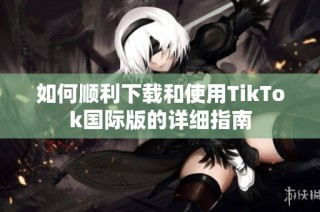 如何顺利下载和使用TikTok国际版的详细指南
