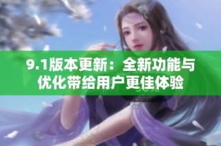 9.1版本更新：全新功能与优化带给用户更佳体验