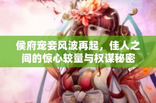 侯府宠妾风波再起，佳人之间的惊心较量与权谋秘密