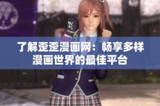 了解歪歪漫画网：畅享多样漫画世界的最佳平台