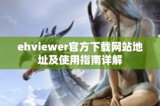 ehviewer官方下载网站地址及使用指南详解
