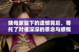 姨母家留下的遗憾背后，寄托了对谁深深的思念与感慨